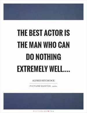 The best actor is the man who can do nothing extremely well Picture Quote #1