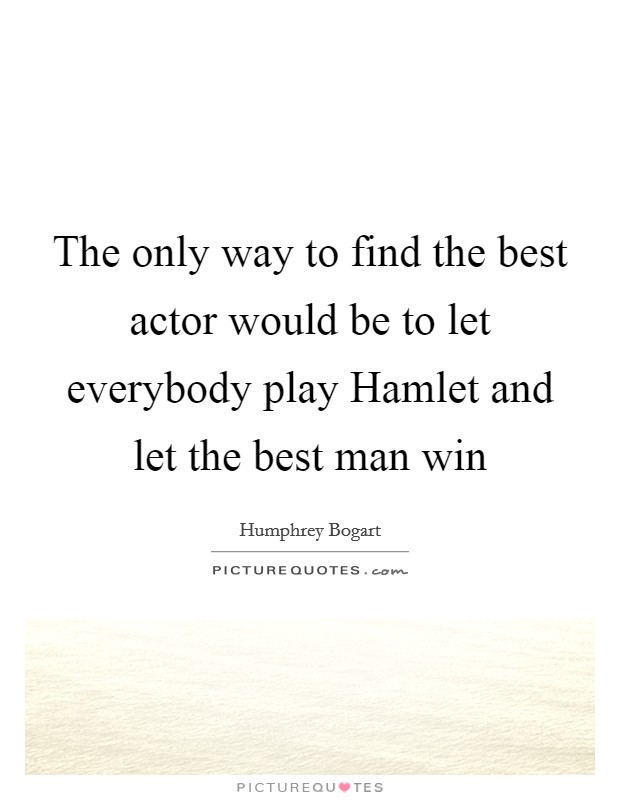 The only way to find the best actor would be to let everybody play Hamlet and let the best man win Picture Quote #1