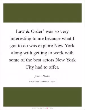 Law and Order’ was so very interesting to me because what I got to do was explore New York along with getting to work with some of the best actors New York City had to offer Picture Quote #1