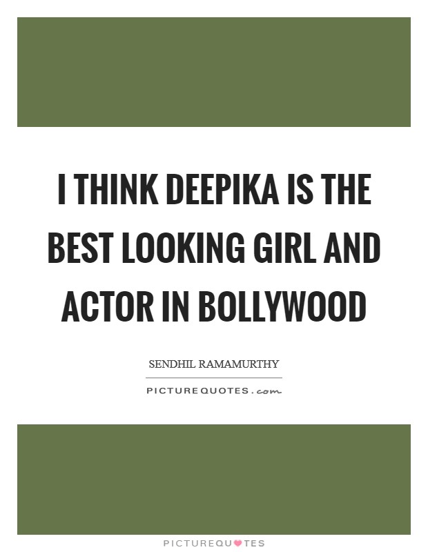 I think Deepika is the best looking girl and actor in Bollywood Picture Quote #1