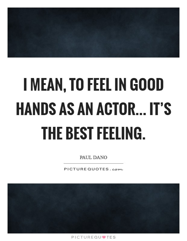 I mean, to feel in good hands as an actor... it's the best feeling. Picture Quote #1