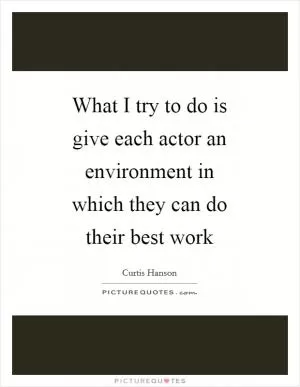 What I try to do is give each actor an environment in which they can do their best work Picture Quote #1