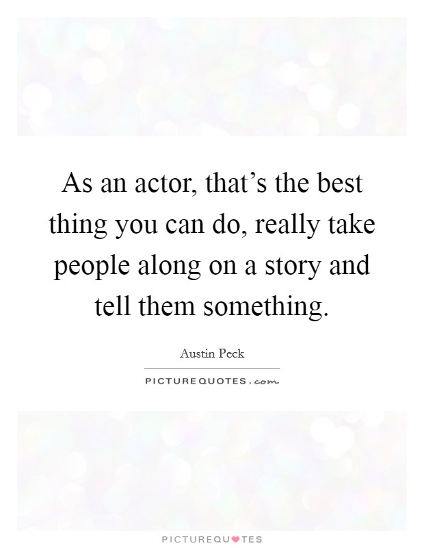 As an actor, that's the best thing you can do, really take people along on a story and tell them something. Picture Quote #1