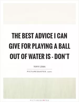 The best advice I can give for playing a ball out of water is - don’t Picture Quote #1
