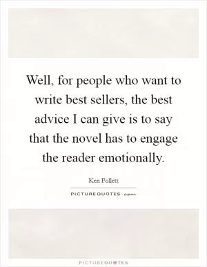 Well, for people who want to write best sellers, the best advice I can give is to say that the novel has to engage the reader emotionally Picture Quote #1