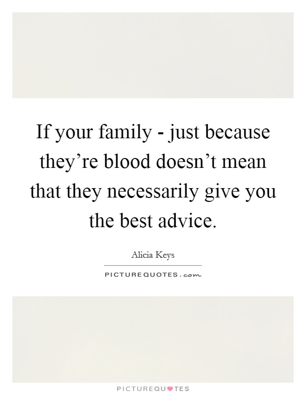 If your family - just because they're blood doesn't mean that they necessarily give you the best advice. Picture Quote #1