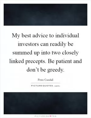 My best advice to individual investors can readily be summed up into two closely linked precepts. Be patient and don’t be greedy Picture Quote #1