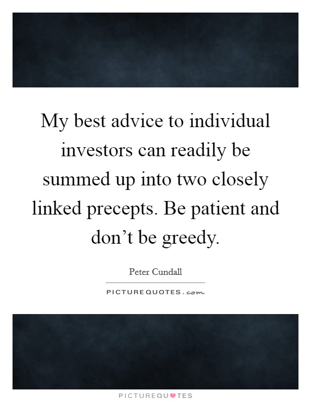 My best advice to individual investors can readily be summed up into two closely linked precepts. Be patient and don't be greedy. Picture Quote #1