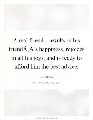 A real friend ... exults in his friendÃ‚Â’s happiness, rejoices in all his joys, and is ready to afford him the best advice Picture Quote #1
