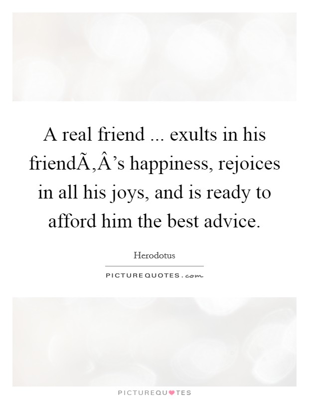 A real friend ... exults in his friendÃ‚Â's happiness, rejoices in all his joys, and is ready to afford him the best advice. Picture Quote #1
