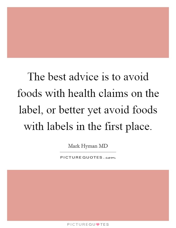 The best advice is to avoid foods with health claims on the label, or better yet avoid foods with labels in the first place. Picture Quote #1