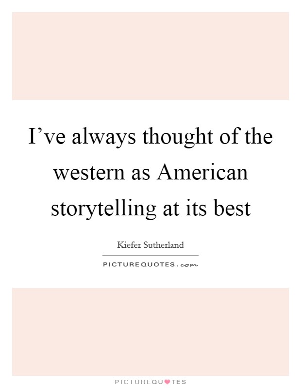 I've always thought of the western as American storytelling at its best Picture Quote #1