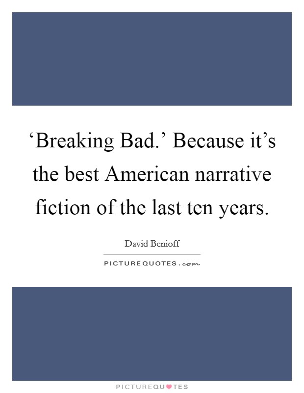 ‘Breaking Bad.' Because it's the best American narrative fiction of the last ten years. Picture Quote #1