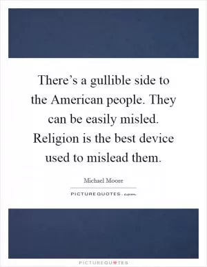 There’s a gullible side to the American people. They can be easily misled. Religion is the best device used to mislead them Picture Quote #1
