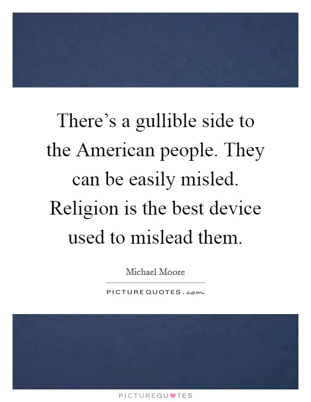 There's a gullible side to the American people. They can be easily misled. Religion is the best device used to mislead them. Picture Quote #1