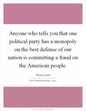 Anyone who tells you that one political party has a monopoly on the best defense of our nation is committing a fraud on the American people Picture Quote #1