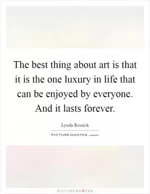The best thing about art is that it is the one luxury in life that can be enjoyed by everyone. And it lasts forever Picture Quote #1
