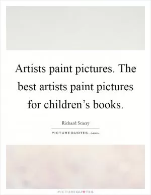 Artists paint pictures. The best artists paint pictures for children’s books Picture Quote #1