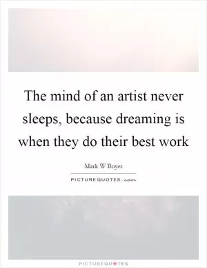 The mind of an artist never sleeps, because dreaming is when they do their best work Picture Quote #1