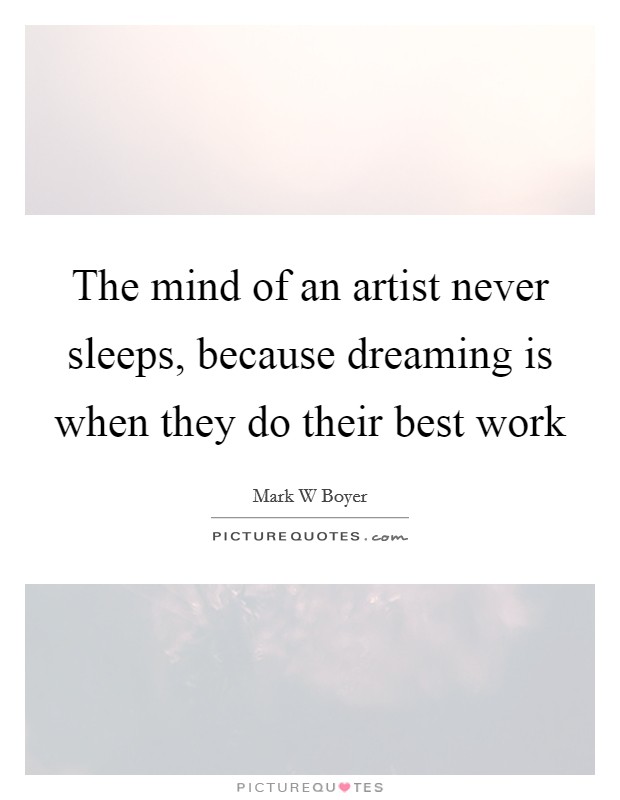 The mind of an artist never sleeps, because dreaming is when they do their best work Picture Quote #1