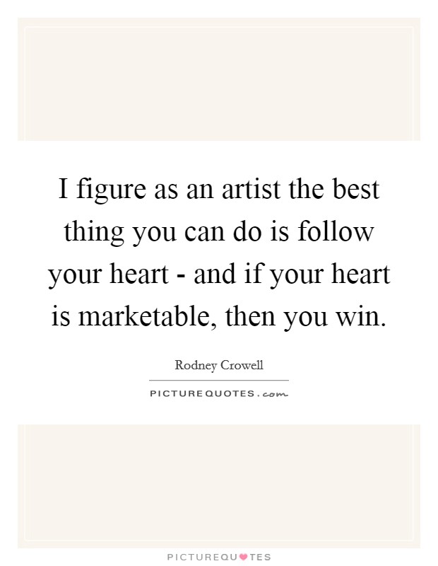 I figure as an artist the best thing you can do is follow your heart - and if your heart is marketable, then you win. Picture Quote #1