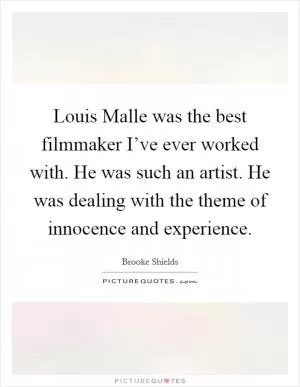 Louis Malle was the best filmmaker I’ve ever worked with. He was such an artist. He was dealing with the theme of innocence and experience Picture Quote #1