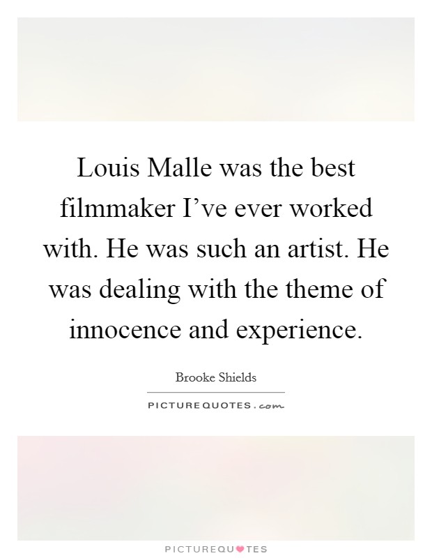 Louis Malle was the best filmmaker I've ever worked with. He was such an artist. He was dealing with the theme of innocence and experience. Picture Quote #1