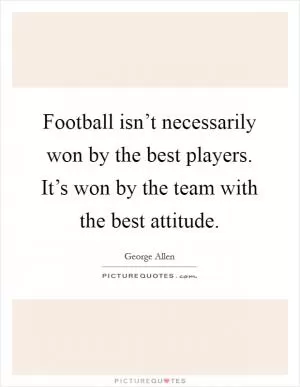 Football isn’t necessarily won by the best players. It’s won by the team with the best attitude Picture Quote #1