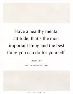 Have a healthy mental attitude; that’s the most important thing and the best thing you can do for yourself Picture Quote #1