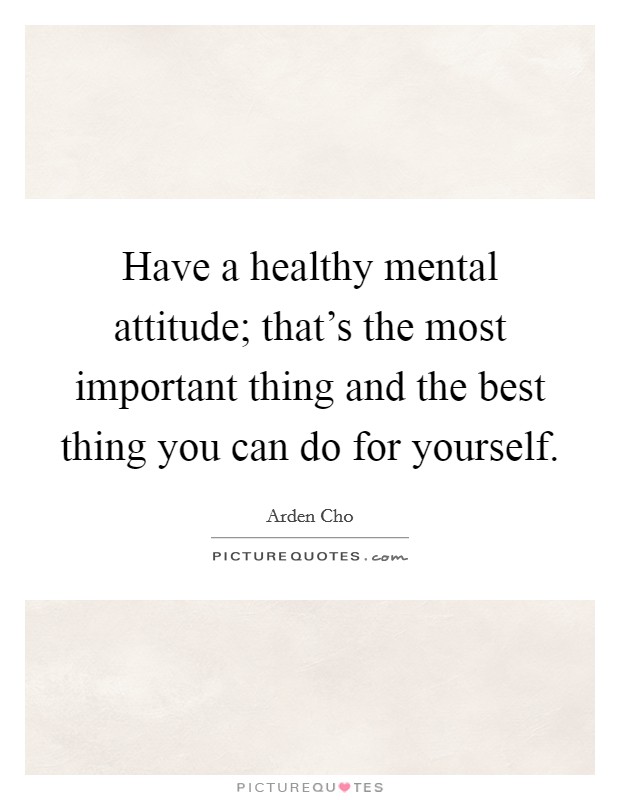Have a healthy mental attitude; that's the most important thing and the best thing you can do for yourself. Picture Quote #1