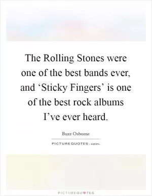 The Rolling Stones were one of the best bands ever, and ‘Sticky Fingers’ is one of the best rock albums I’ve ever heard Picture Quote #1