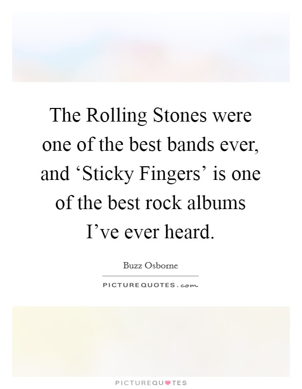 The Rolling Stones were one of the best bands ever, and ‘Sticky Fingers' is one of the best rock albums I've ever heard. Picture Quote #1
