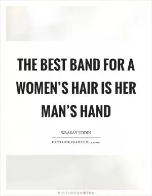 The best band for a women’s hair is her man’s hand Picture Quote #1