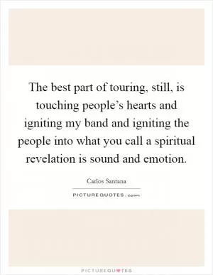 The best part of touring, still, is touching people’s hearts and igniting my band and igniting the people into what you call a spiritual revelation is sound and emotion Picture Quote #1