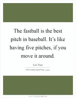 The fastball is the best pitch in baseball. It’s like having five pitches, if you move it around Picture Quote #1