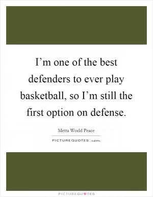 I’m one of the best defenders to ever play basketball, so I’m still the first option on defense Picture Quote #1