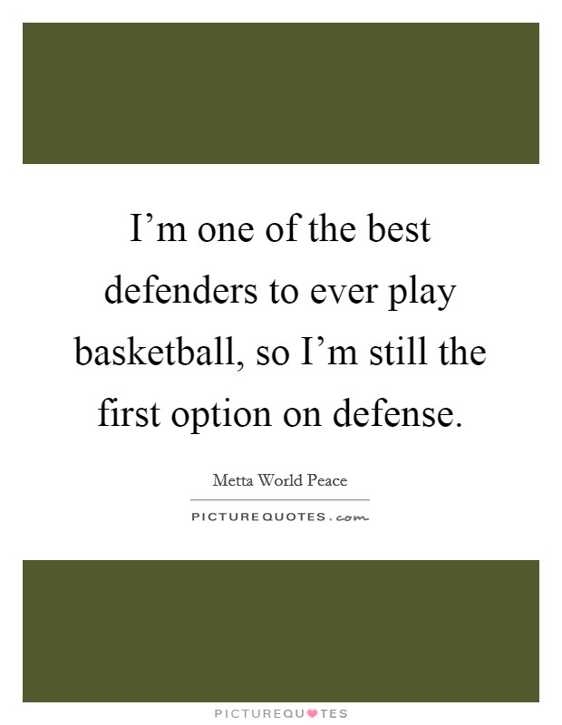 I'm one of the best defenders to ever play basketball, so I'm still the first option on defense. Picture Quote #1
