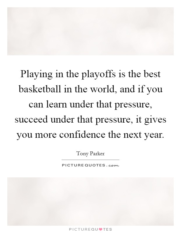 Playing in the playoffs is the best basketball in the world, and if you can learn under that pressure, succeed under that pressure, it gives you more confidence the next year. Picture Quote #1