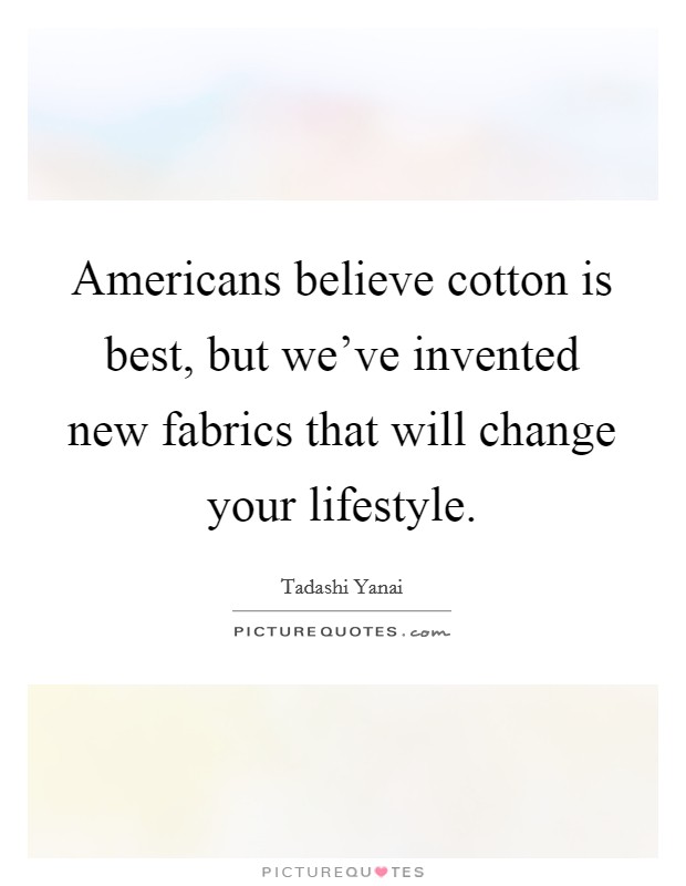 Americans believe cotton is best, but we've invented new fabrics that will change your lifestyle. Picture Quote #1