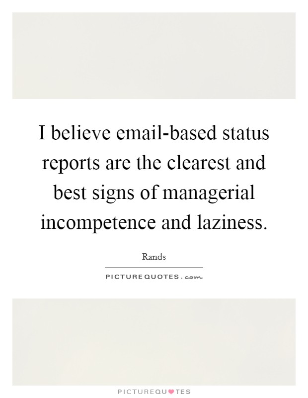 I believe email-based status reports are the clearest and best signs of managerial incompetence and laziness. Picture Quote #1