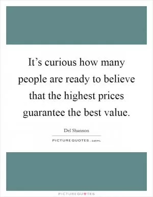 It’s curious how many people are ready to believe that the highest prices guarantee the best value Picture Quote #1
