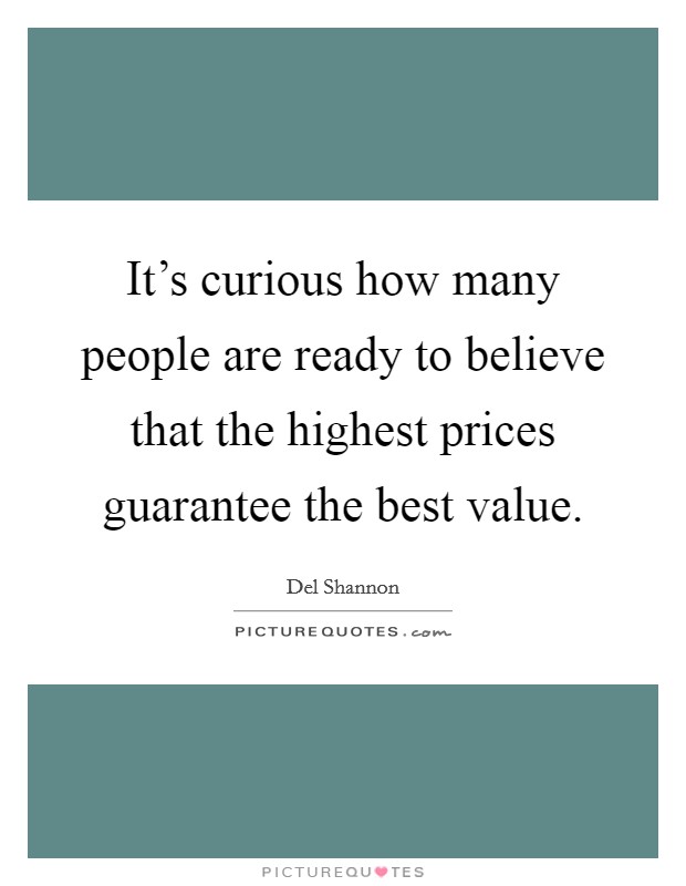 It's curious how many people are ready to believe that the highest prices guarantee the best value. Picture Quote #1
