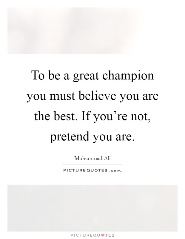 To be a great champion you must believe you are the best. If you're not, pretend you are. Picture Quote #1