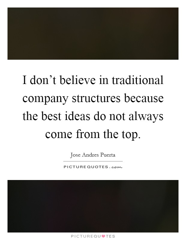 I don't believe in traditional company structures because the best ideas do not always come from the top. Picture Quote #1