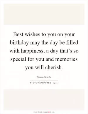 Best wishes to you on your birthday may the day be filled with happiness, a day that’s so special for you and memories you will cherish Picture Quote #1
