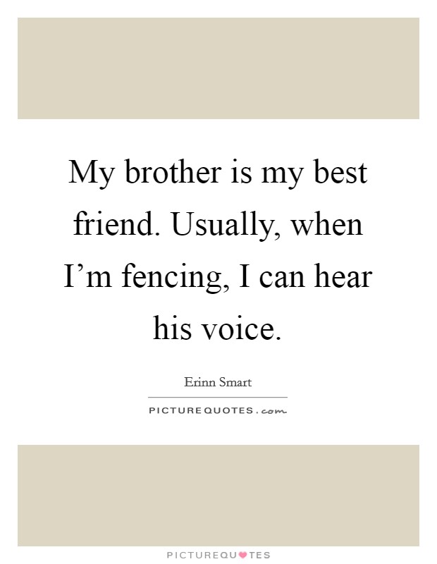 My brother is my best friend. Usually, when I'm fencing, I can hear his voice. Picture Quote #1