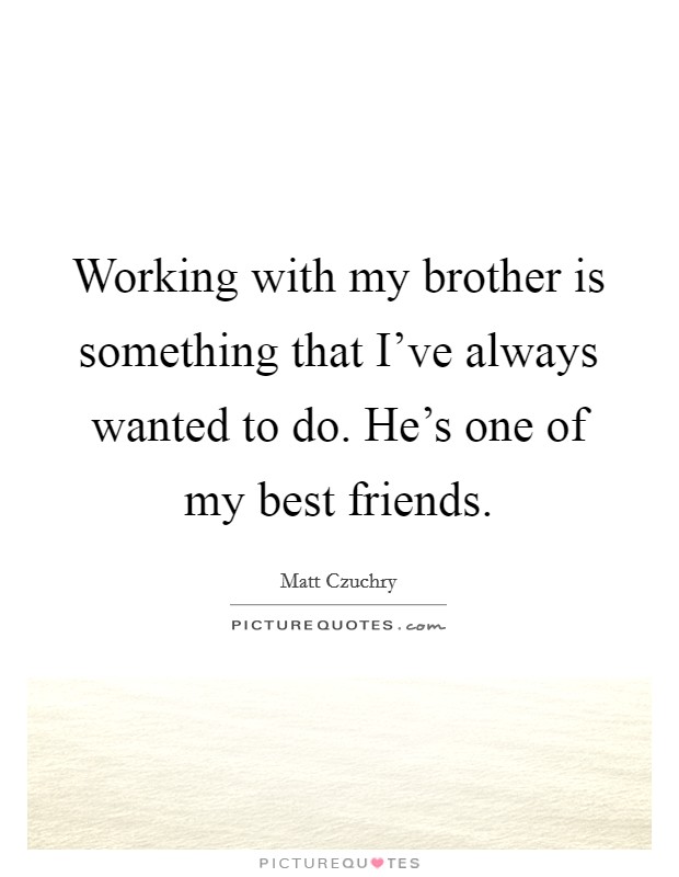 Working with my brother is something that I've always wanted to do. He's one of my best friends. Picture Quote #1