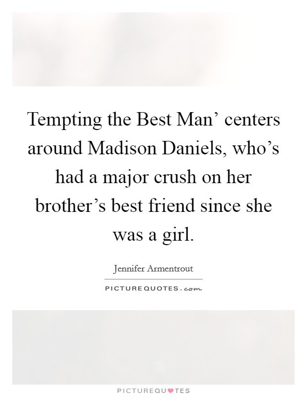 Tempting the Best Man' centers around Madison Daniels, who's had a major crush on her brother's best friend since she was a girl. Picture Quote #1