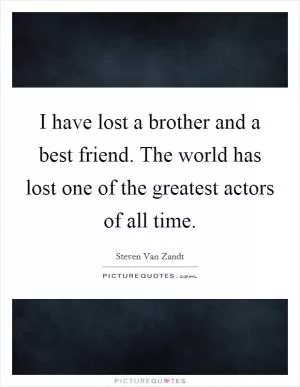 I have lost a brother and a best friend. The world has lost one of the greatest actors of all time Picture Quote #1