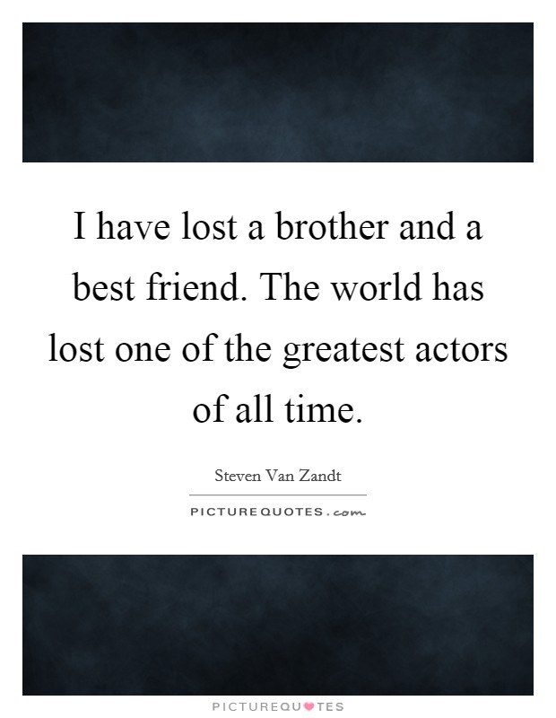 I have lost a brother and a best friend. The world has lost one of the greatest actors of all time. Picture Quote #1